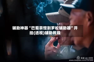 辅助神器“巴蜀茶馆割罗松辅助器”开挂(透视)辅助教程