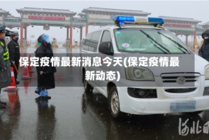 保定疫情最新消息今天(保定疫情最新动态)