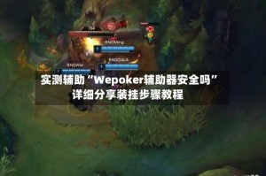 实测辅助“Wepoker辅助器安全吗”详细分享装挂步骤教程