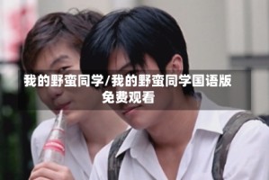 我的野蛮同学/我的野蛮同学国语版免费观看
