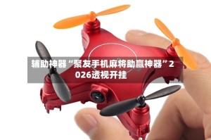 辅助神器“聚友手机麻将助赢神器”2026透视开挂