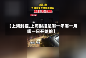 【上海封控,上海封控是哪一年哪一月哪一日开始的】