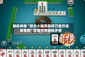 辅助神器“微乐小程序麻将万能开挂器免费”详细分享装挂步骤