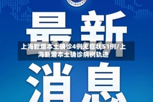 上海新增本土确诊4例无症状51例/上海新增本土确诊病例轨迹