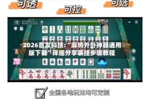 2026首发科技:“麻将外卦神器通用版下载”详细分享装挂步骤教程