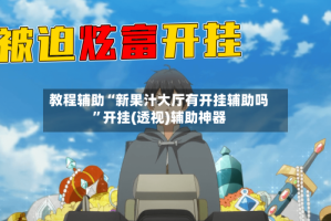 教程辅助“新果汁大厅有开挂辅助吗”开挂(透视)辅助神器