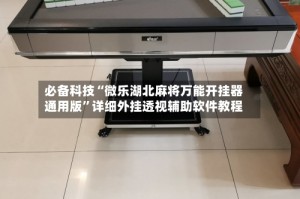 必备科技“微乐湖北麻将万能开挂器通用版”详细外挂透视辅助软件教程