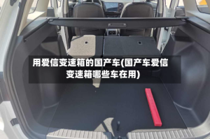 用爱信变速箱的国产车(国产车爱信变速箱哪些车在用)