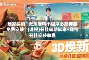 玩家实测“微乐麻将小程序必赢神器免费安装”(透视)开挂辅助脚本+详细开挂安装教程