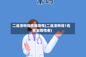 二连浩特现核酸阳性(二连浩特现1名核酸阳性者)