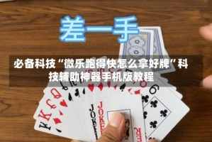 必备科技“微乐跑得快怎么拿好牌”科技辅助神器手机版教程