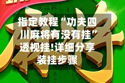 指定教程“功夫四川麻将有没有挂”透视挂!详细分享装挂步骤