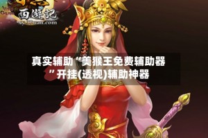 真实辅助“美猴王免费辅助器”开挂(透视)辅助神器