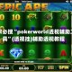 玩家必搜“pokerworld透视辅助工具”(透视挂)辅助透视教程