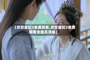 【双世宠妃3免费观看,双世宠妃3免费观看全盘高清版】