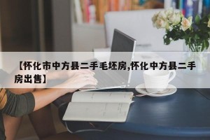【怀化市中方县二手毛坯房,怀化中方县二手房出售】