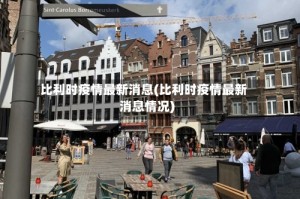 比利时疫情最新消息(比利时疫情最新消息情况)