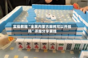 实操教程“全民内蒙古麻将可以开挂吗”详细分享装挂