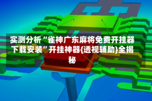 实测分析“雀神广东麻将免费开挂器下载安装”开挂神器{透视辅助}全揭秘