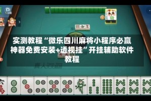 实测教程“微乐四川麻将小程序必赢神器免费安装+透视挂”开挂辅助软件教程