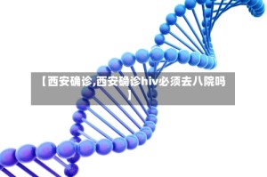 【西安确诊,西安确诊hiv必须去八院吗】