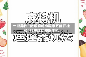 一键操作“微乐麻将小程序万能开挂器”科技辅助神器手机
