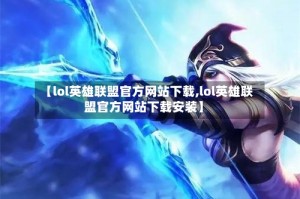 【lol英雄联盟官方网站下载,lol英雄联盟官方网站下载安装】