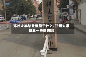 郑州大学毕业证能干什么/郑州大学毕业一般都去哪