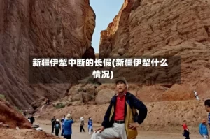 新疆伊犁中断的长假(新疆伊犁什么情况)