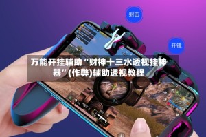 万能开挂辅助“财神十三水透视挂神器”(作弊)辅助透视教程