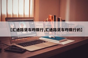 【汇通路货车咋限行,汇通路货车咋限行的】