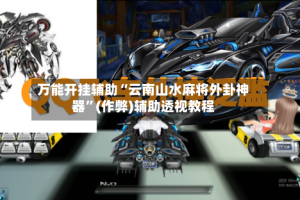 万能开挂辅助“云南山水麻将外卦神器”(作弊)辅助透视教程