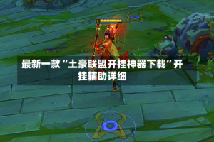 最新一款“土豪联盟开挂神器下载”开挂辅助详细