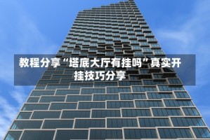 教程分享“塔底大厅有挂吗”真实开挂技巧分享