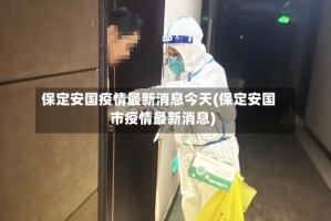保定安国疫情最新消息今天(保定安国市疫情最新消息)