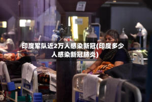 印度军队近2万人感染新冠(印度多少人感染新冠肺炎)