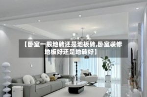 【卧室一般地砖还是地板砖,卧室装修地板好还是地砖好】