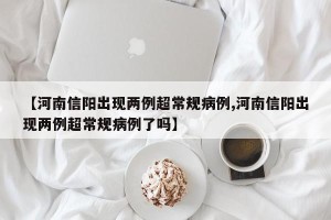 【河南信阳出现两例超常规病例,河南信阳出现两例超常规病例了吗】
