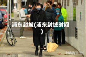 浦东封城(浦东封城时间)