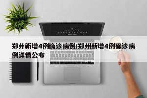 郑州新增4例确诊病例/郑州新增4例确诊病例详情公布