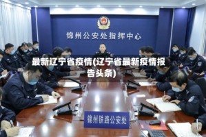 最新辽宁省疫情(辽宁省最新疫情报告头条)
