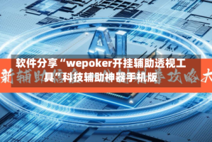 软件分享“wepoker开挂辅助透视工具”科技辅助神器手机版