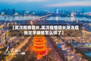 【武汉疫情院长,武汉疫情院长渐冻症张定宇病情怎么样了】
