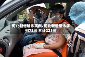 河北新增确诊病例/河北新增确诊病例78例 累计221例