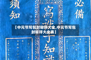 【中元节写包封称呼大全,中元节写包封称呼大全表】