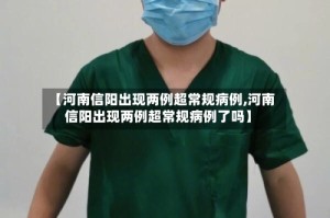 【河南信阳出现两例超常规病例,河南信阳出现两例超常规病例了吗】