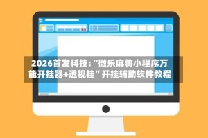 2026首发科技:“微乐麻将小程序万能开挂器+透视挂”开挂辅助软件教程