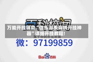 万能开挂辅助“微乐湖南麻将开挂神器”详细开挂教程!