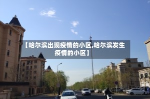 【哈尔滨出现疫情的小区,哈尔滨发生疫情的小区】