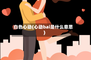 白色心动(心动bai是什么意思)